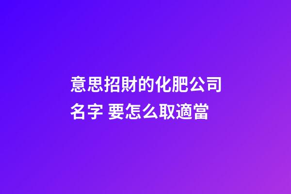意思招財的化肥公司名字 要怎么取適當-第1張-公司起名-玄機派